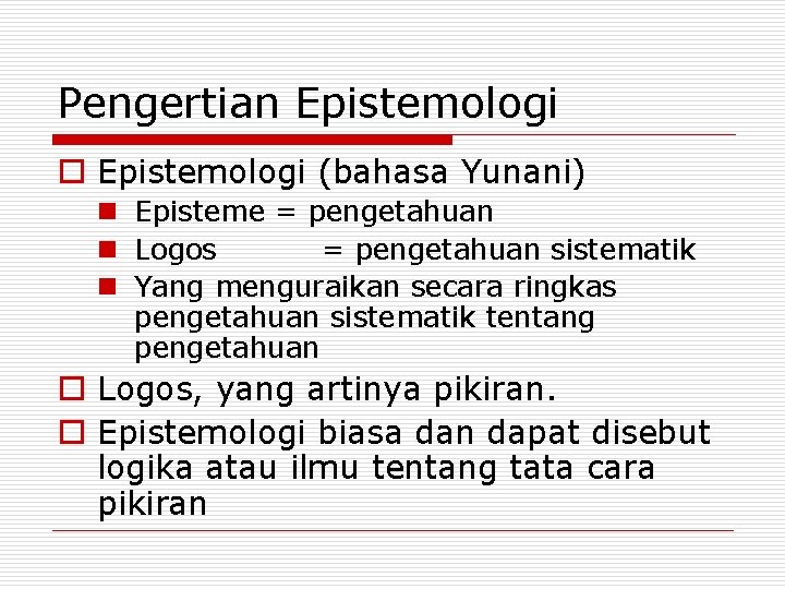 Pengertian Epistemologi o Epistemologi (bahasa Yunani) n Episteme = pengetahuan n Logos = pengetahuan