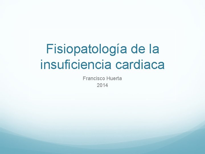 Fisiopatología de la insuficiencia cardiaca Francisco Huerta 2014 