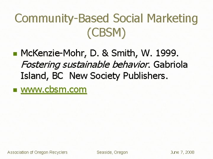 Community-Based Social Marketing (CBSM) n n Mc. Kenzie-Mohr, D. & Smith, W. 1999. Fostering