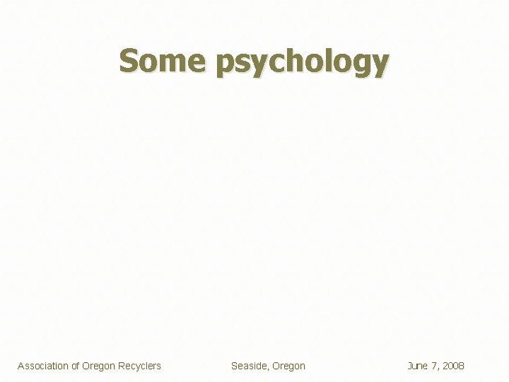 Some psychology Association of Oregon Recyclers Seaside, Oregon June 7, 2008 