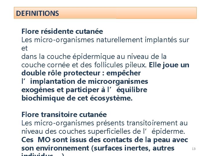 DEFINITIONS Flore résidente cutanée Les micro-organismes naturellement implantés sur et dans la couche épidermique DEFINITIONS Flore résidente cutanée Les micro-organismes naturellement implantés sur et dans la couche épidermique
