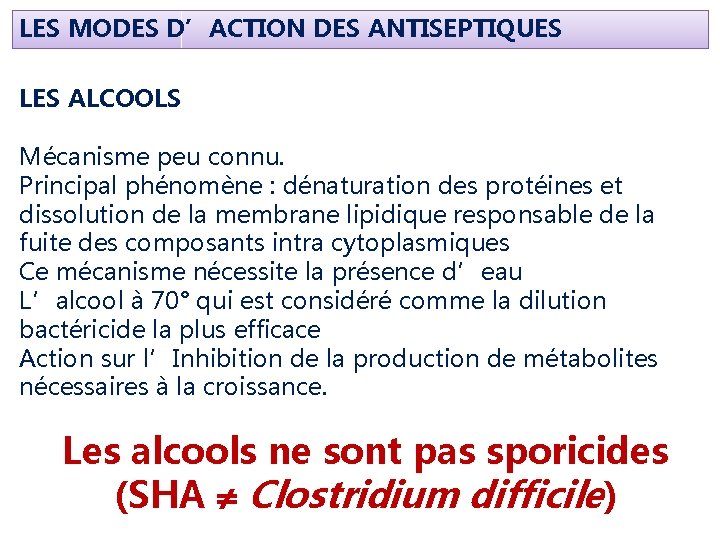 LES MODES D’ACTION DES ANTISEPTIQUES LES ALCOOLS Mécanisme peu connu. Principal phénomène : dénaturation LES MODES D’ACTION DES ANTISEPTIQUES LES ALCOOLS Mécanisme peu connu. Principal phénomène : dénaturation