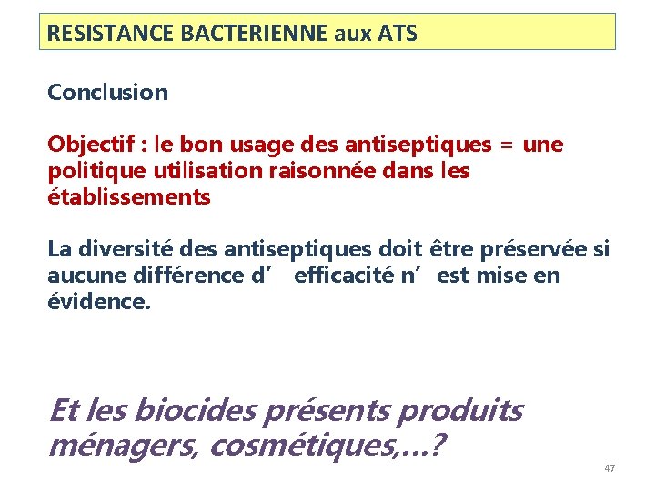 RESISTANCE BACTERIENNE aux ATS Conclusion Objectif : le bon usage des antiseptiques = une RESISTANCE BACTERIENNE aux ATS Conclusion Objectif : le bon usage des antiseptiques = une