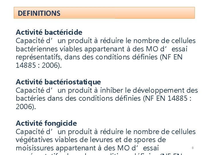 DEFINITIONS Activité bactéricide Capacité d’un produit à réduire le nombre de cellules bactériennes viables DEFINITIONS Activité bactéricide Capacité d’un produit à réduire le nombre de cellules bactériennes viables