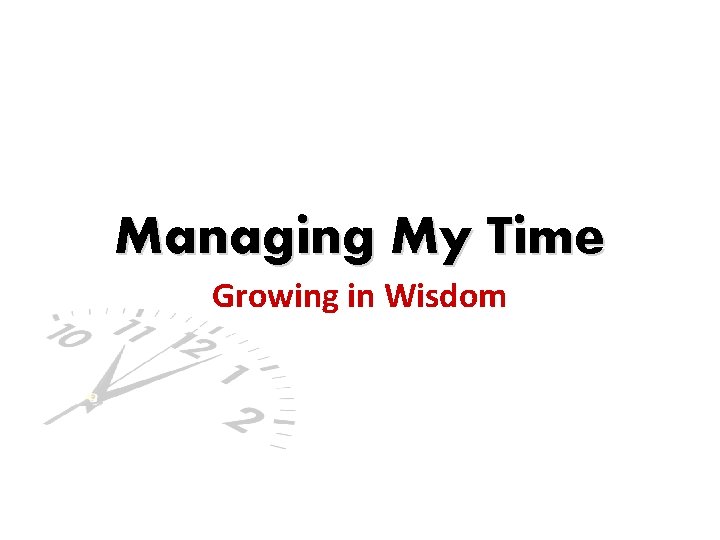 Managing My Time Growing in Wisdom 