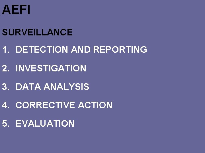 AEFI SURVEILLANCE 1. DETECTION AND REPORTING 2. INVESTIGATION 3. DATA ANALYSIS 4. CORRECTIVE ACTION