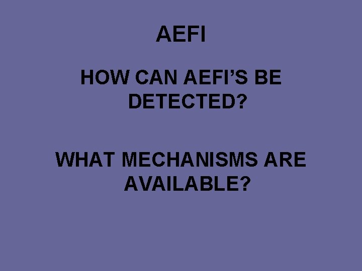 AEFI HOW CAN AEFI’S BE DETECTED? WHAT MECHANISMS ARE AVAILABLE? 