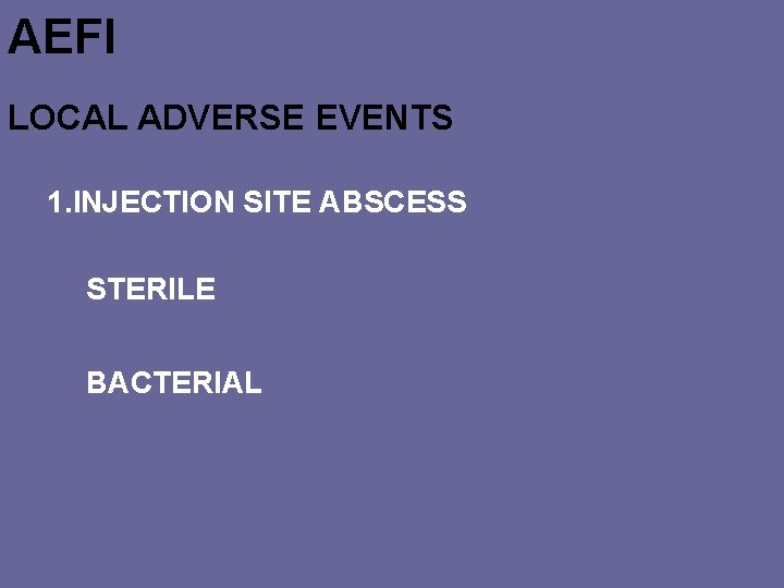 AEFI LOCAL ADVERSE EVENTS 1. INJECTION SITE ABSCESS STERILE BACTERIAL 