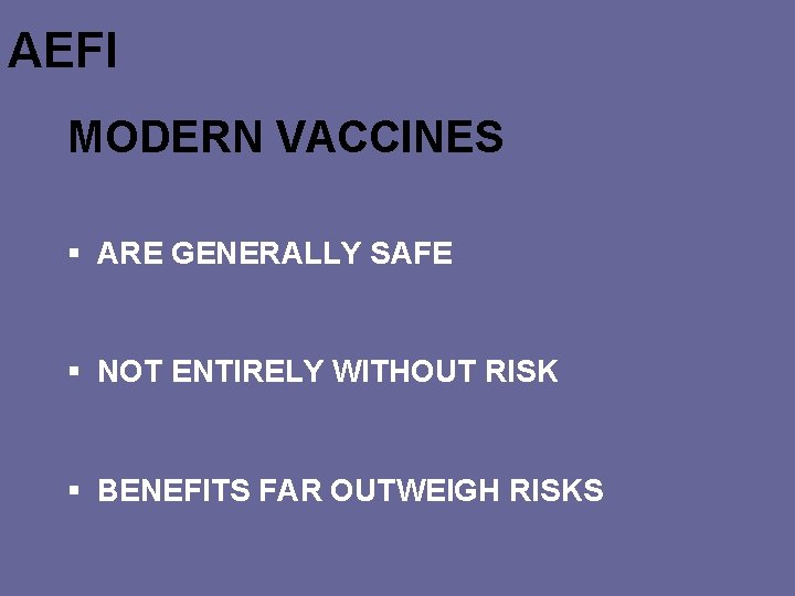 AEFI MODERN VACCINES § ARE GENERALLY SAFE § NOT ENTIRELY WITHOUT RISK § BENEFITS