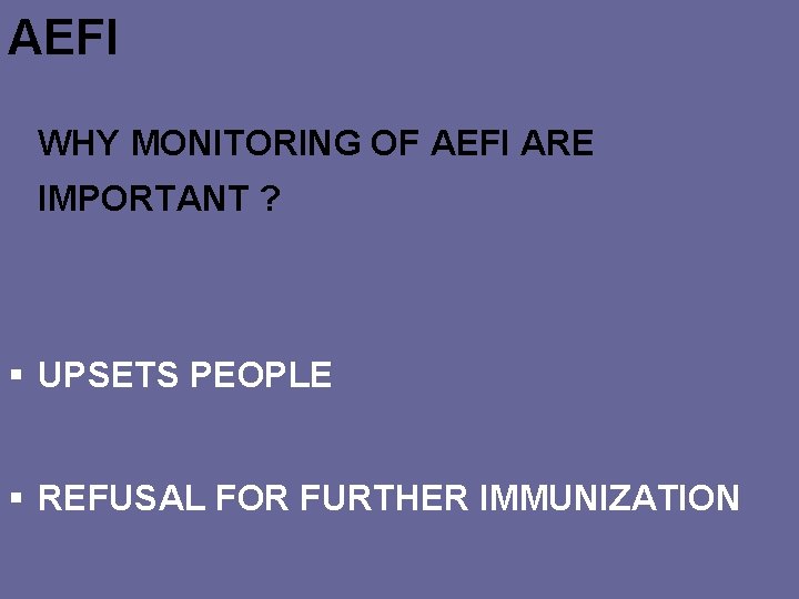 AEFI WHY MONITORING OF AEFI ARE IMPORTANT ? § UPSETS PEOPLE § REFUSAL FOR