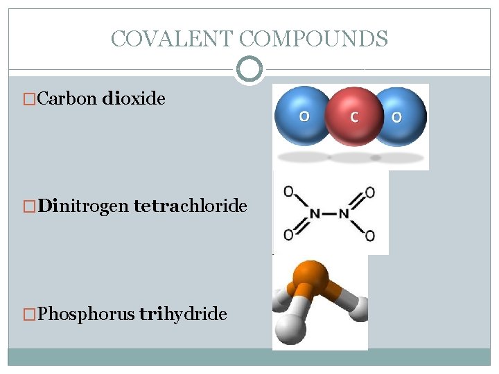 COVALENT COMPOUNDS �Carbon dioxide �Dinitrogen tetrachloride �Phosphorus trihydride 