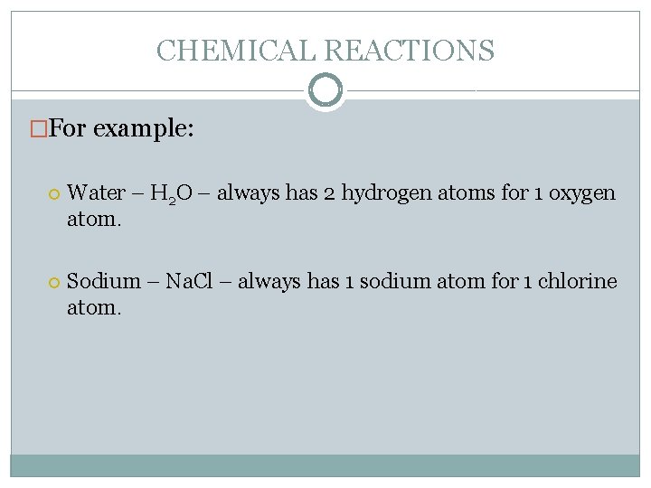 CHEMICAL REACTIONS �For example: Water – H 2 O – always has 2 hydrogen