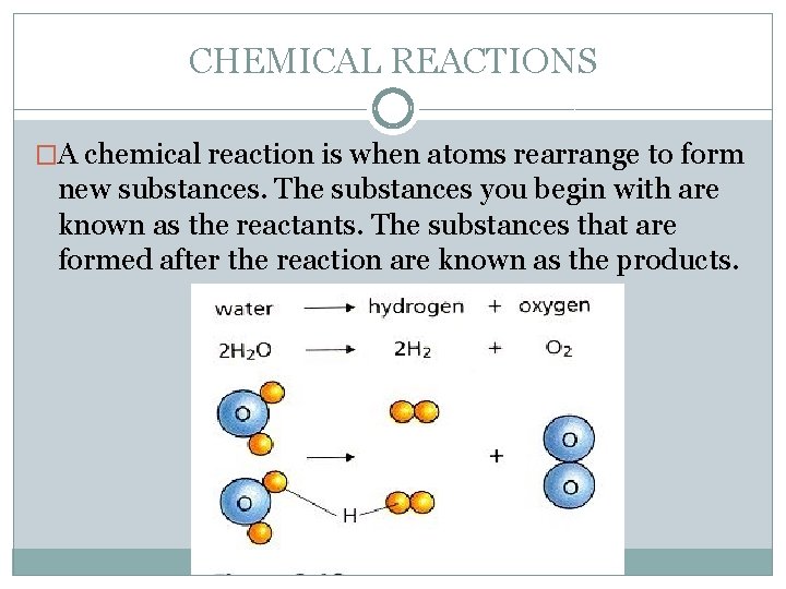 CHEMICAL REACTIONS �A chemical reaction is when atoms rearrange to form new substances. The