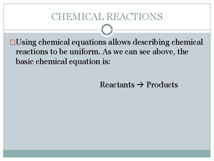 CHEMICAL REACTIONS �Using chemical equations allows describing chemical reactions to be uniform. As we