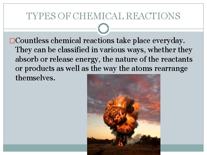 TYPES OF CHEMICAL REACTIONS �Countless chemical reactions take place everyday. They can be classified