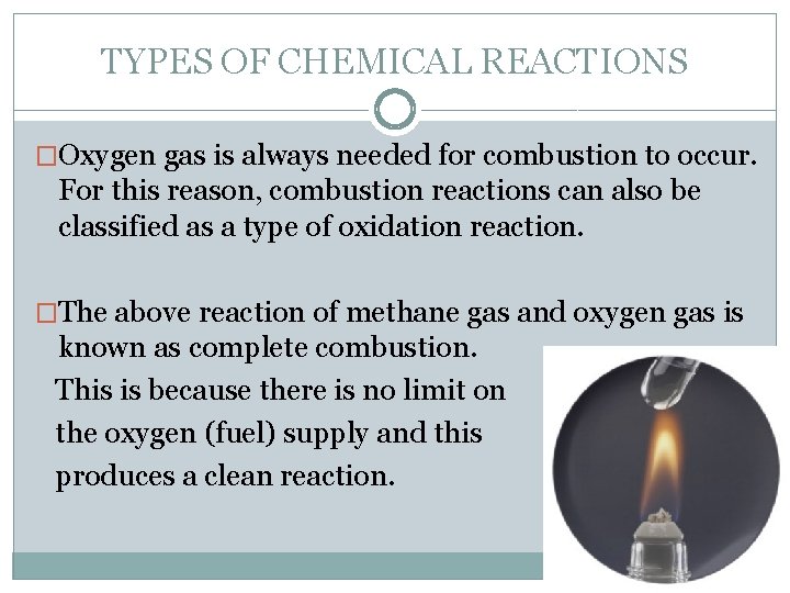 TYPES OF CHEMICAL REACTIONS �Oxygen gas is always needed for combustion to occur. For
