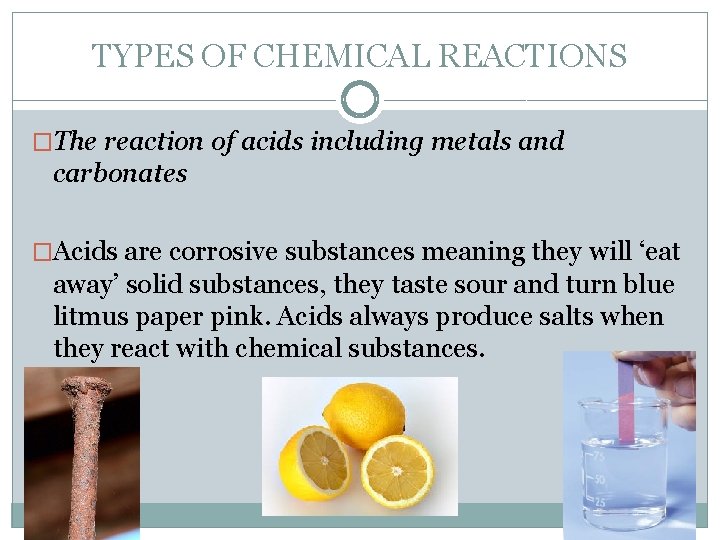 TYPES OF CHEMICAL REACTIONS �The reaction of acids including metals and carbonates �Acids are