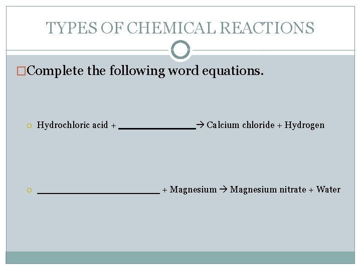 TYPES OF CHEMICAL REACTIONS �Complete the following word equations. Hydrochloric acid + + Magnesium