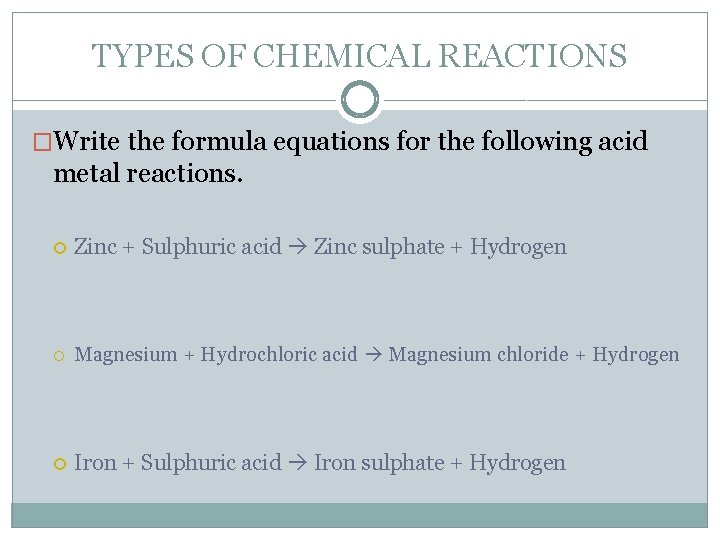 TYPES OF CHEMICAL REACTIONS �Write the formula equations for the following acid metal reactions.