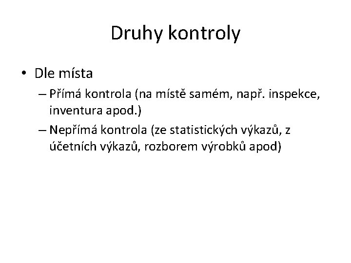 Druhy kontroly • Dle místa – Přímá kontrola (na místě samém, např. inspekce, inventura