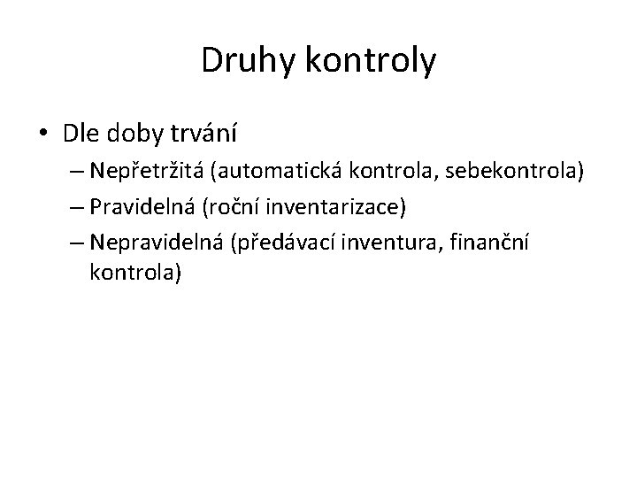 Druhy kontroly • Dle doby trvání – Nepřetržitá (automatická kontrola, sebekontrola) – Pravidelná (roční