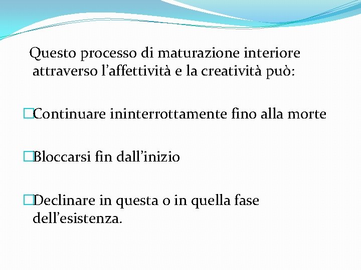 Questo processo di maturazione interiore attraverso l’affettività e la creatività può: �Continuare ininterrottamente fino