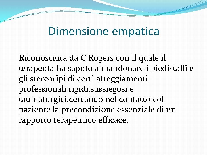 Dimensione empatica Riconosciuta da C. Rogers con il quale il terapeuta ha saputo abbandonare