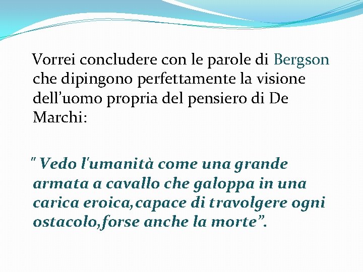 Vorrei concludere con le parole di Bergson che dipingono perfettamente la visione dell’uomo propria