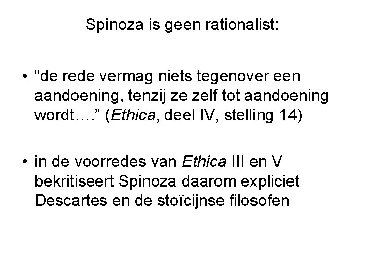 Spinoza is geen rationalist: • “de rede vermag niets tegenover een aandoening, tenzij ze