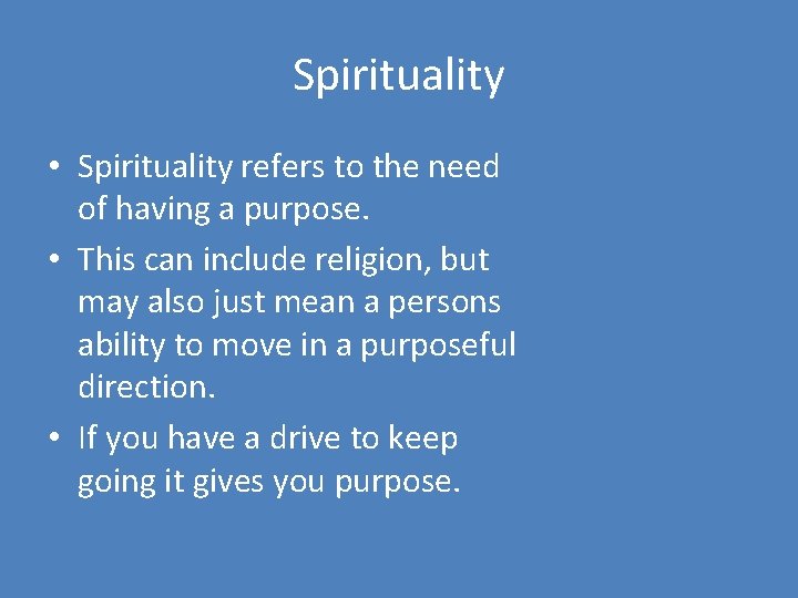 Spirituality • Spirituality refers to the need of having a purpose. • This can