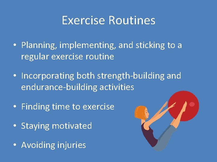 Exercise Routines • Planning, implementing, and sticking to a regular exercise routine • Incorporating