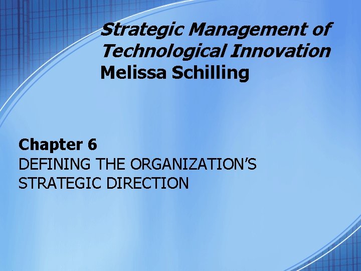 Strategic Management of Technological Innovation Melissa Schilling Chapter 6 DEFINING THE ORGANIZATION’S STRATEGIC DIRECTION