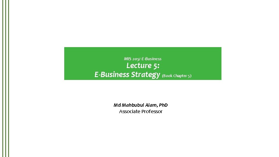 MIS 205: E-Business Lecture 5: E-Business Strategy (Book Chapter 5) Md Mahbubul Alam, Ph.