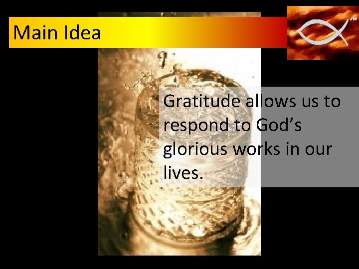Main Idea Gratitude allows us to respond to God’s glorious works in our lives.