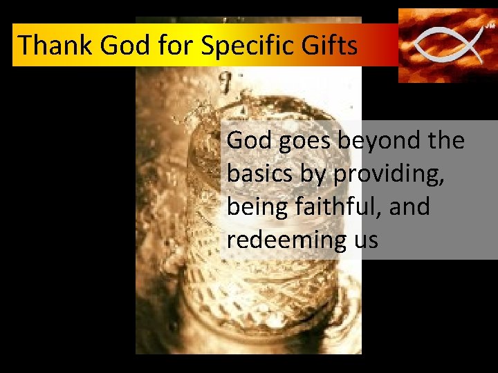Thank God for Specific Gifts God goes beyond the basics by providing, being faithful,