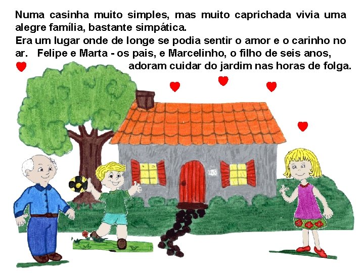 Numa casinha muito simples, mas muito caprichada vivia uma alegre família, bastante simpática. Era