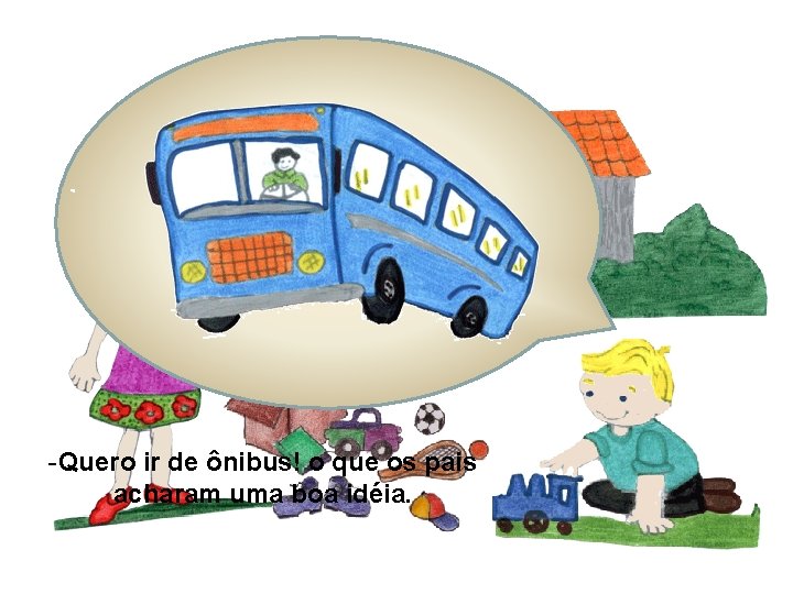 -Quero ir de ônibus! o que os pais acharam uma boa idéia. 