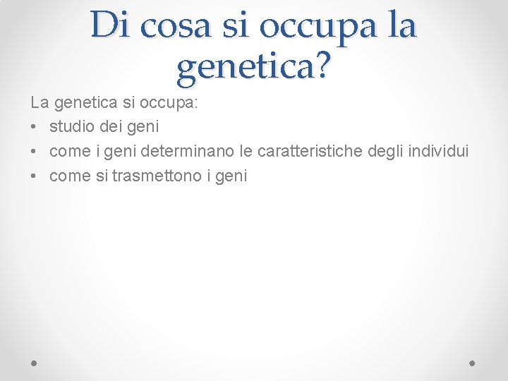 Di cosa si occupa la genetica? La genetica si occupa: • studio dei geni