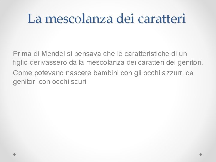 La mescolanza dei caratteri Prima di Mendel si pensava che le caratteristiche di un
