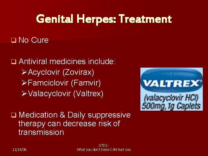 Genital Herpes: Treatment q No Cure q Antiviral medicines include: ØAcyclovir (Zovirax) ØFamciclovir (Famvir)