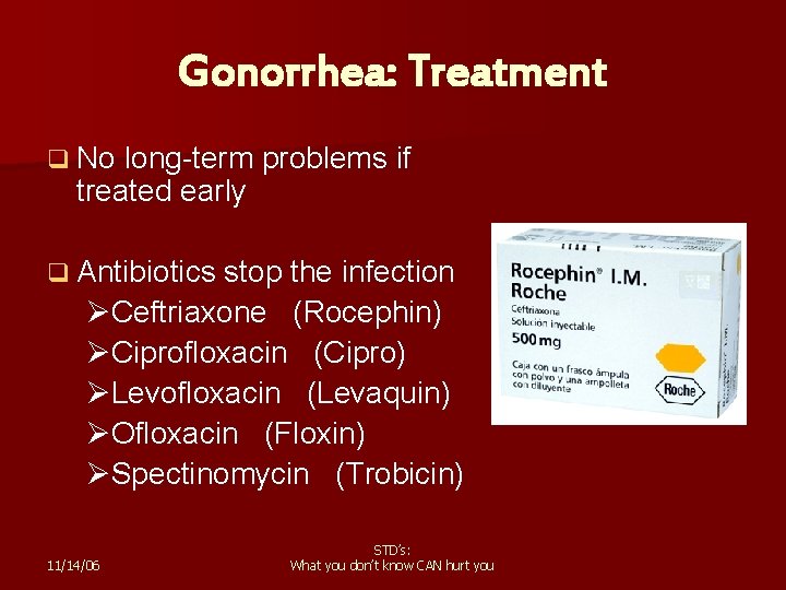 Gonorrhea: Treatment q No long-term problems if treated early q Antibiotics stop the infection