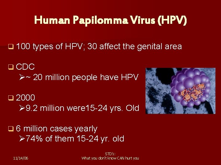 Human Papilomma Virus (HPV) q 100 types of HPV; 30 affect the genital area