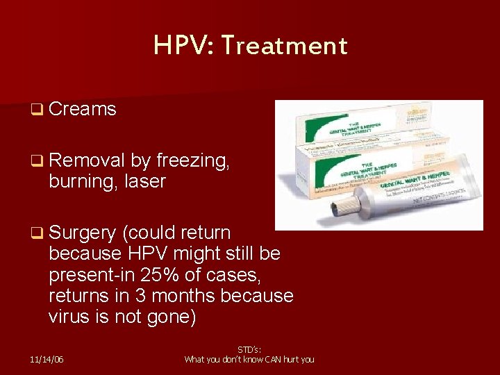 HPV: Treatment q Creams q Removal by freezing, burning, laser q Surgery (could return
