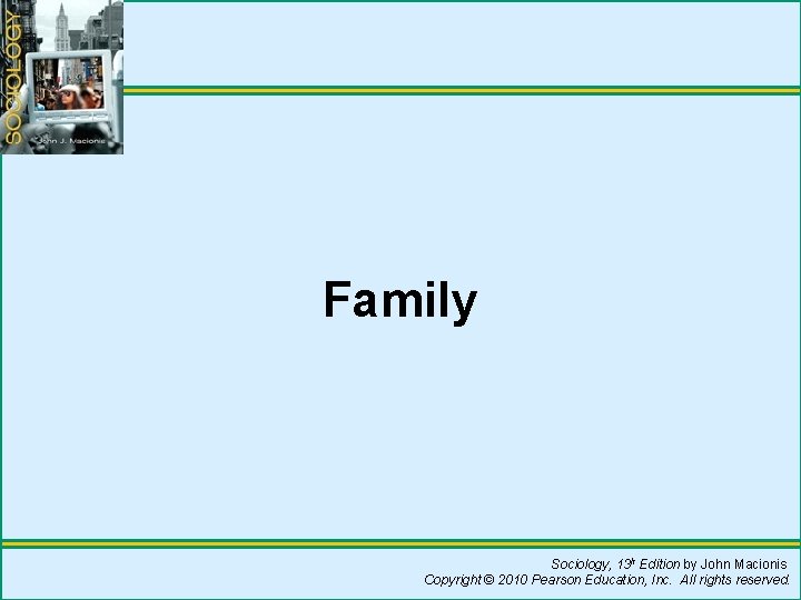 Family Sociology, 13 h Edition by John Macionis Copyright © 2010 Pearson Education, Inc.