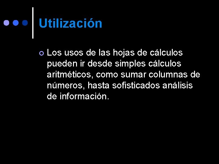 Utilización ¢ Los usos de las hojas de cálculos pueden ir desde simples cálculos