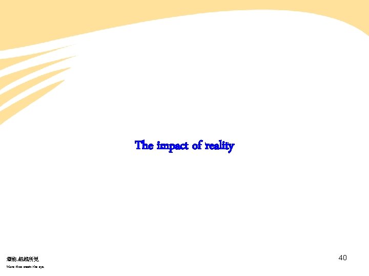 The impact of reality 潛能. 超越所見 More than meets the eye. 40 The impact of reality 潛能. 超越所見 More than meets the eye. 40