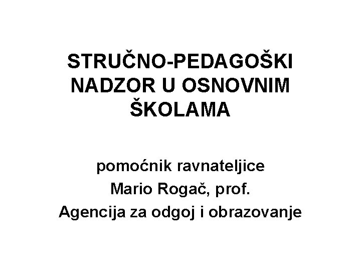 STRUČNO-PEDAGOŠKI NADZOR U OSNOVNIM ŠKOLAMA pomoćnik ravnateljice Mario Rogač, prof. Agencija za odgoj i