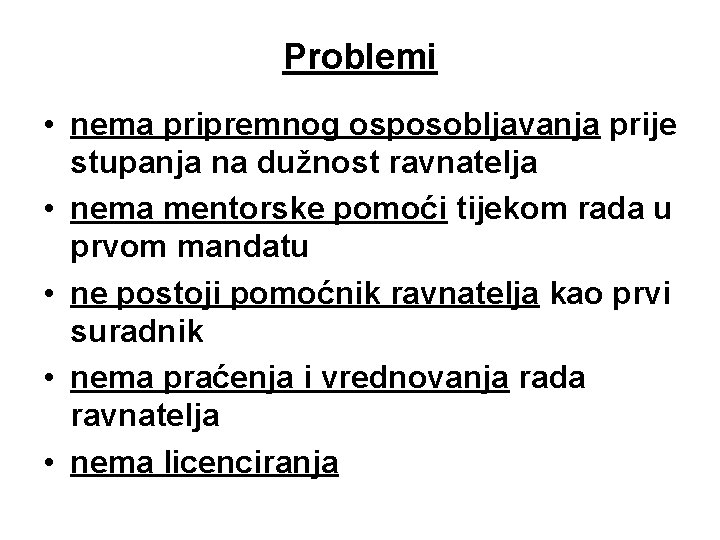 Problemi • nema pripremnog osposobljavanja prije stupanja na dužnost ravnatelja • nema mentorske pomoći