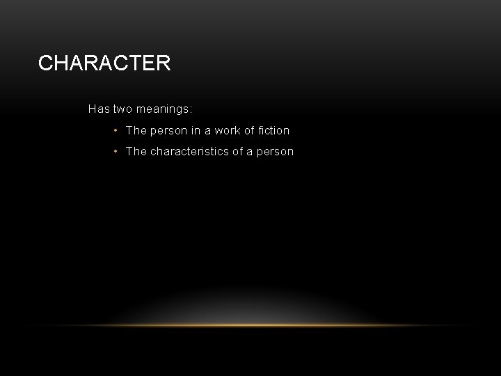 CHARACTER Has two meanings: • The person in a work of fiction • The