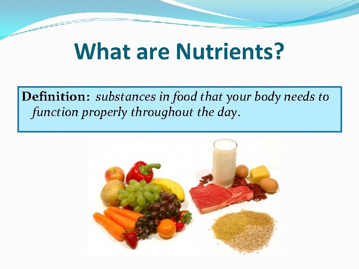 What are Nutrients? Definition: substances in food that your body needs to function properly